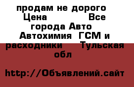 продам не дорого › Цена ­ 25 000 - Все города Авто » Автохимия, ГСМ и расходники   . Тульская обл.